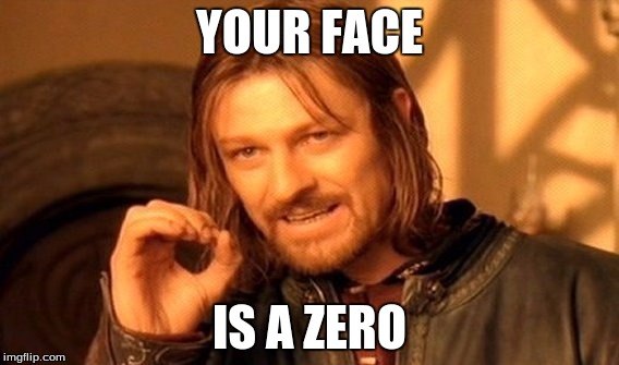 One Does Not Simply | YOUR FACE; IS A ZERO | image tagged in memes,one does not simply | made w/ Imgflip meme maker