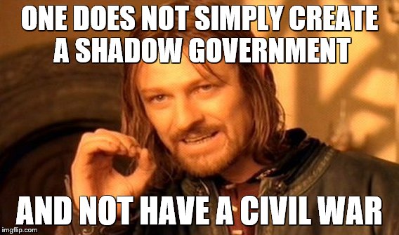 One Does Not Simply Meme | ONE DOES NOT SIMPLY CREATE A SHADOW GOVERNMENT; AND NOT HAVE A CIVIL WAR | image tagged in memes,one does not simply | made w/ Imgflip meme maker