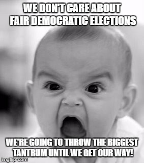 Angry Baby Meme | WE DON'T CARE ABOUT FAIR DEMOCRATIC ELECTIONS; WE'RE GOING TO THROW THE BIGGEST TANTRUM UNTIL WE GET OUR WAY! | image tagged in memes,angry baby | made w/ Imgflip meme maker