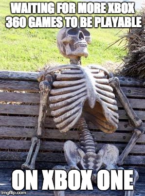 Waiting Skeleton | WAITING FOR MORE XBOX 360 GAMES TO BE PLAYABLE; ON XBOX ONE | image tagged in memes,waiting skeleton | made w/ Imgflip meme maker