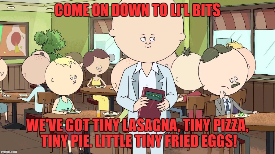 COME ON DOWN TO LI'L BITS WE'VE GOT TINY LASAGNA, TINY PIZZA, TINY PIE. LITTLE TINY FRIED EGGS! | made w/ Imgflip meme maker