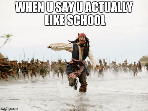Jack Sparrow Being Chased | WHEN U SAY U ACTUALLY LIKE SCHOOL | image tagged in memes,jack sparrow being chased | made w/ Imgflip meme maker