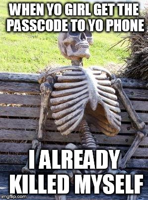 Waiting Skeleton | WHEN YO GIRL GET THE PASSCODE TO YO PHONE; I ALREADY KILLED MYSELF | image tagged in memes,waiting skeleton | made w/ Imgflip meme maker