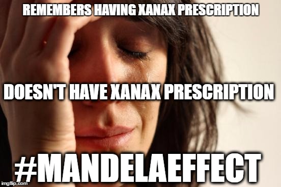 XANAX edit | REMEMBERS HAVING XANAX PRESCRIPTION; DOESN'T HAVE XANAX PRESCRIPTION; #MANDELAEFFECT | image tagged in memes,first world problems,xanax,mandela effect | made w/ Imgflip meme maker