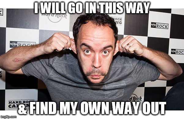 DMB #41 | I WILL GO IN THIS WAY; & FIND MY OWN WAY OUT | image tagged in dmb,dave matthews,dave matthews band,41,i will go in this way  find my own way out | made w/ Imgflip meme maker