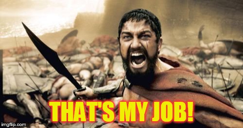 Sparta Leonidas Meme | THAT'S MY JOB! | image tagged in memes,sparta leonidas | made w/ Imgflip meme maker