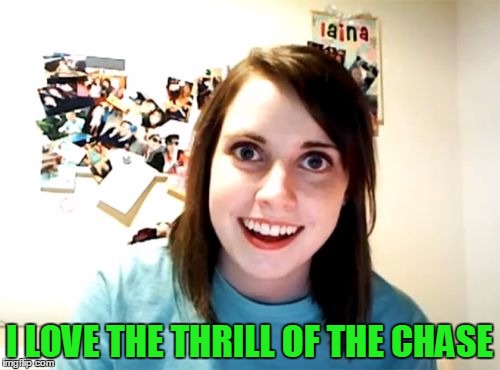 I LOVE THE THRILL OF THE CHASE | made w/ Imgflip meme maker