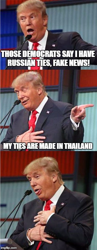 Bad Pun Trump | THOSE DEMOCRATS SAY I HAVE RUSSIAN TIES, FAKE NEWS! MY TIES ARE MADE IN THAILAND | image tagged in bad pun trump | made w/ Imgflip meme maker