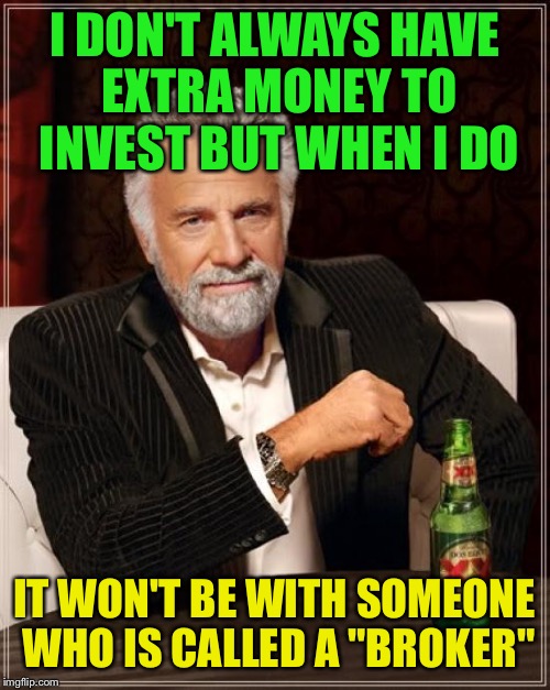 The Most Interesting Man In The World | I DON'T ALWAYS HAVE EXTRA MONEY TO INVEST BUT WHEN I DO; IT WON'T BE WITH SOMEONE WHO IS CALLED A "BROKER" | image tagged in memes,the most interesting man in the world | made w/ Imgflip meme maker