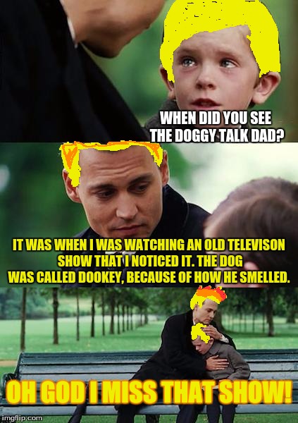 Finding Neverland Meme | WHEN DID YOU SEE THE DOGGY TALK DAD? IT WAS WHEN I WAS WATCHING AN OLD TELEVISON SHOW THAT I NOTICED IT. THE DOG WAS CALLED DOOKEY, BECAUSE  | image tagged in memes,finding neverland | made w/ Imgflip meme maker
