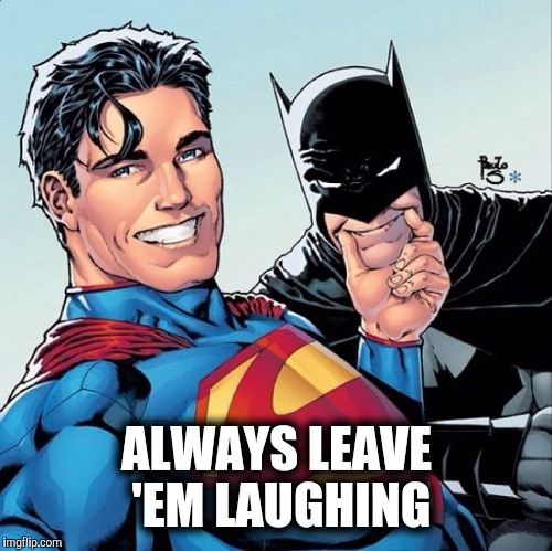 Superman and Batman smiling | ALWAYS LEAVE 'EM LAUGHING | image tagged in superman and batman smiling | made w/ Imgflip meme maker