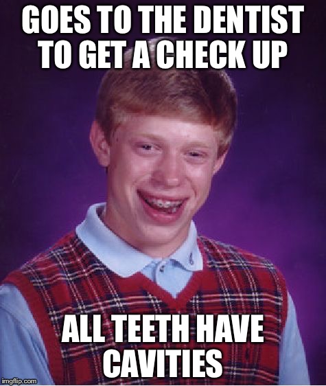 Bad Luck Brian | GOES TO THE DENTIST TO GET A CHECK UP; ALL TEETH HAVE CAVITIES | image tagged in memes,bad luck brian | made w/ Imgflip meme maker