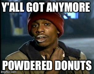 Y'all Got Any More Of That | Y'ALL GOT ANYMORE; POWDERED DONUTS | image tagged in memes,yall got any more of | made w/ Imgflip meme maker