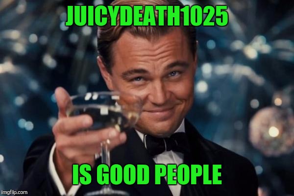 Leonardo Dicaprio Cheers Meme | JUICYDEATH1025 IS GOOD PEOPLE | image tagged in memes,leonardo dicaprio cheers | made w/ Imgflip meme maker