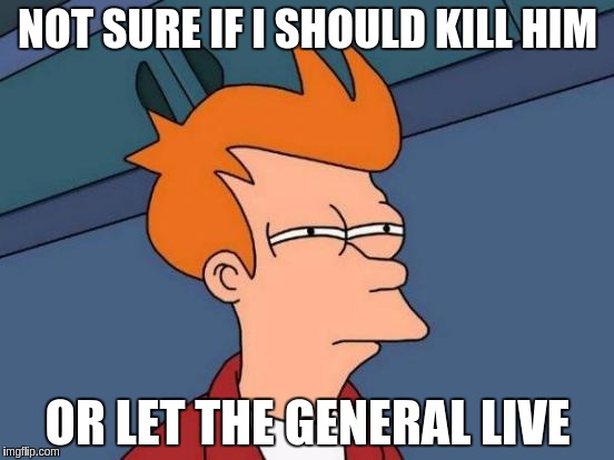 Futurama Fry Meme | NOT SURE IF I SHOULD KILL HIM; OR LET THE GENERAL LIVE | image tagged in memes,futurama fry | made w/ Imgflip meme maker