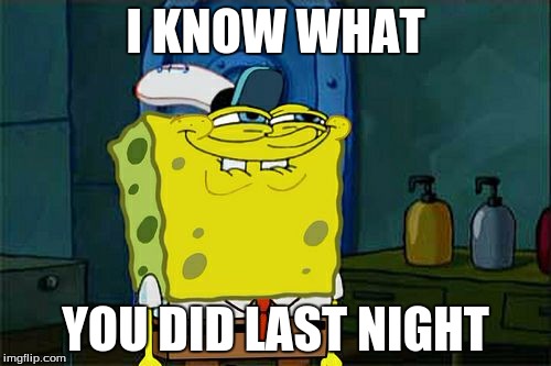 I know what | I KNOW WHAT; YOU DID LAST NIGHT | image tagged in memes,dont you squidward,spongebob | made w/ Imgflip meme maker