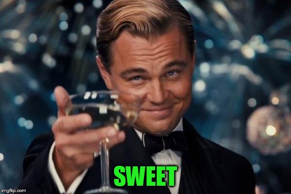 Leonardo Dicaprio Cheers Meme | SWEET | image tagged in memes,leonardo dicaprio cheers | made w/ Imgflip meme maker