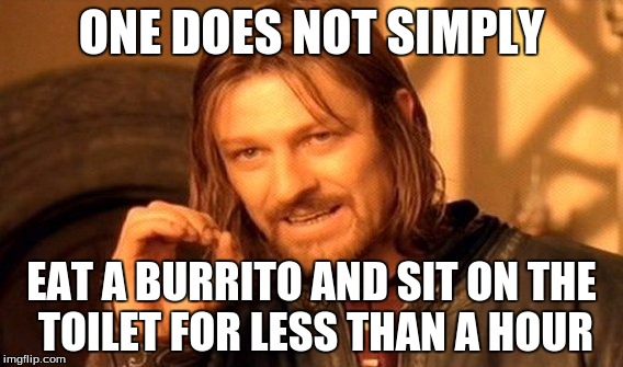 One Does Not Simply | ONE DOES NOT SIMPLY; EAT A BURRITO AND SIT ON THE TOILET FOR LESS THAN A HOUR | image tagged in memes,one does not simply | made w/ Imgflip meme maker