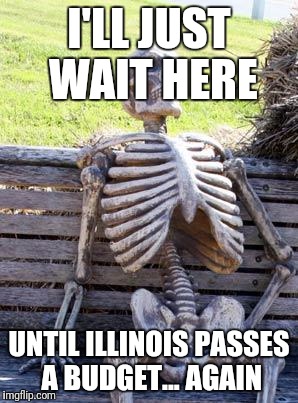 Waiting Skeleton | I'LL JUST WAIT HERE; UNTIL ILLINOIS PASSES A BUDGET... AGAIN | image tagged in memes,waiting skeleton | made w/ Imgflip meme maker