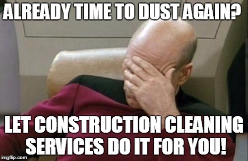 Captain Picard Facepalm Meme | ALREADY TIME TO DUST AGAIN? LET CONSTRUCTION CLEANING SERVICES DO IT FOR YOU! | image tagged in memes,captain picard facepalm | made w/ Imgflip meme maker