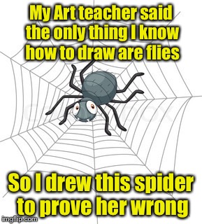 Draw Flies Pun (for juicydeath1025 cartoon week) | My Art teacher said the only thing I know how to draw are flies; So I drew this spider to prove her wrong | image tagged in cartoon spider | made w/ Imgflip meme maker