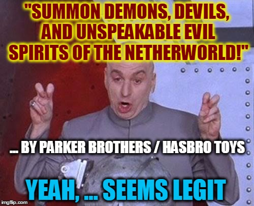Dr Evil Laser Meme | "SUMMON DEMONS, DEVILS, AND UNSPEAKABLE EVIL SPIRITS OF THE NETHERWORLD!" ... BY PARKER BROTHERS / HASBRO TOYS YEAH, ... SEEMS LEGIT | image tagged in memes,dr evil laser | made w/ Imgflip meme maker