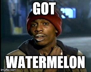 Y'all Got Any More Of That Meme | GOT; WATERMELON | image tagged in memes,yall got any more of | made w/ Imgflip meme maker