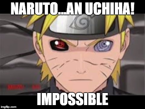 Naruto... an Uchiha?! | NARUTO...AN UCHIHA! IMPOSSIBLE | image tagged in naruto an uchiha | made w/ Imgflip meme maker