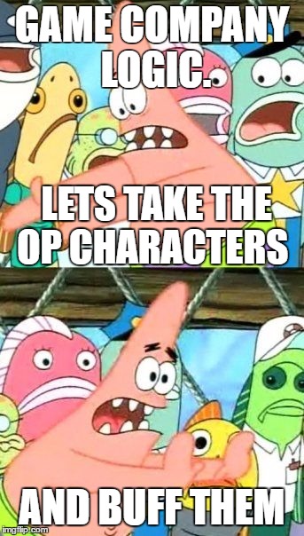 Put It Somewhere Else Patrick Meme | GAME COMPANY LOGIC. LETS TAKE THE OP CHARACTERS; AND BUFF THEM | image tagged in memes,put it somewhere else patrick | made w/ Imgflip meme maker