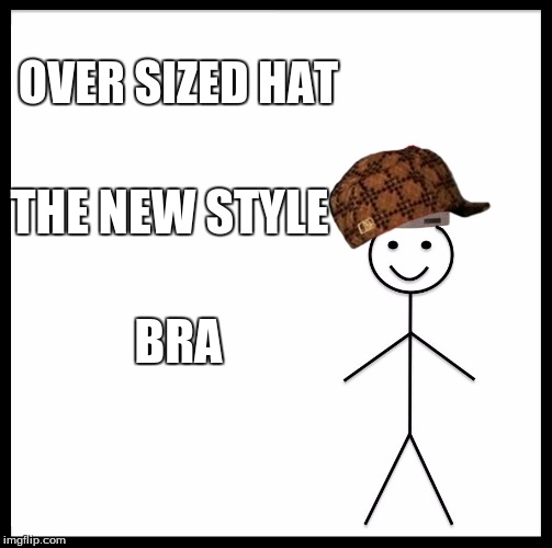 Be Like Bill Meme | OVER SIZED HAT; THE NEW STYLE; BRA | image tagged in memes,be like bill,scumbag | made w/ Imgflip meme maker