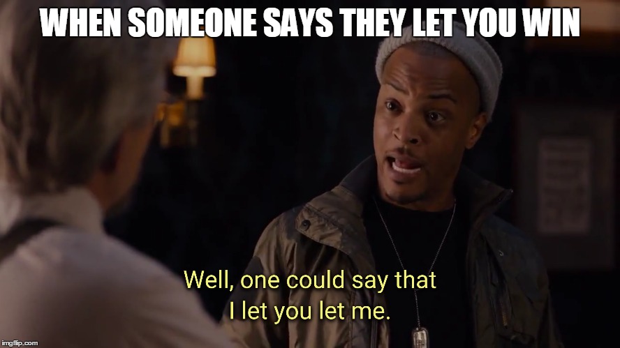 I beg your pardon. | WHEN SOMEONE SAYS THEY LET YOU WIN | image tagged in antman,ti,winning | made w/ Imgflip meme maker