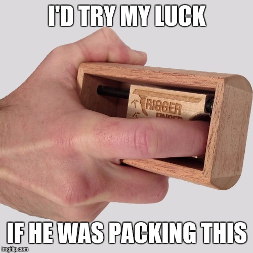 I'D TRY MY LUCK IF HE WAS PACKING THIS | made w/ Imgflip meme maker