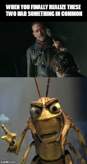 WHEN YOU FINALLY REALIZE THESE TWO HAD SOMETHING IN COMMON | image tagged in negan | made w/ Imgflip meme maker