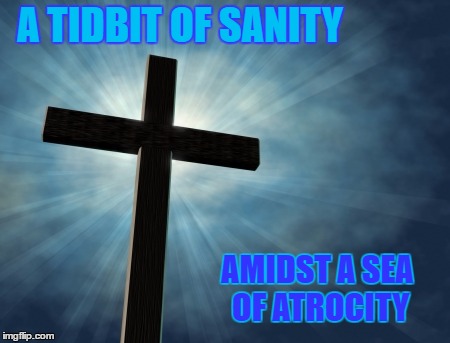 A TIDBIT OF SANITY AMIDST A SEA OF ATROCITY | made w/ Imgflip meme maker