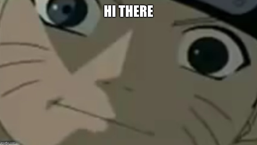 Fear | HI THERE | image tagged in creepy,naruto | made w/ Imgflip meme maker