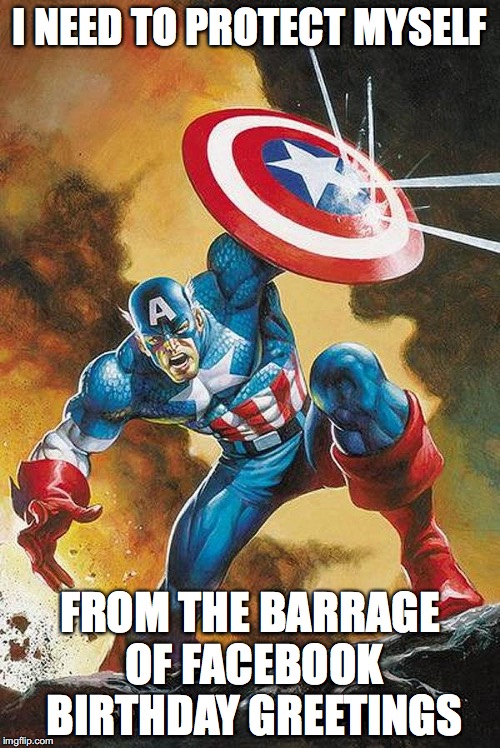 Captain America | I NEED TO PROTECT MYSELF; FROM THE BARRAGE OF FACEBOOK BIRTHDAY GREETINGS | image tagged in captain america | made w/ Imgflip meme maker