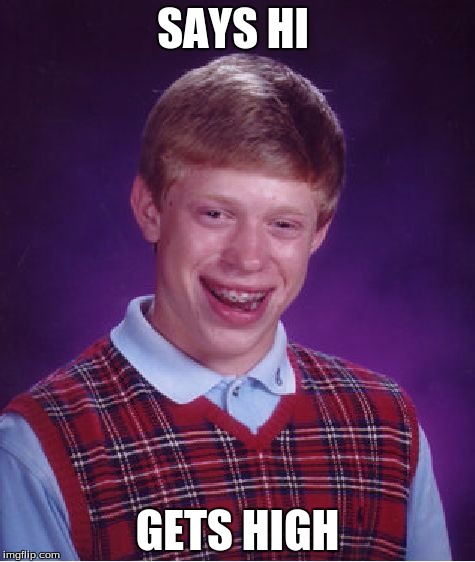 Bad Luck Brian | SAYS HI; GETS HIGH | image tagged in memes,bad luck brian | made w/ Imgflip meme maker