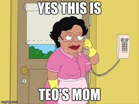 Consuela | YES THIS IS; TEO'S MOM | image tagged in memes,consuela | made w/ Imgflip meme maker