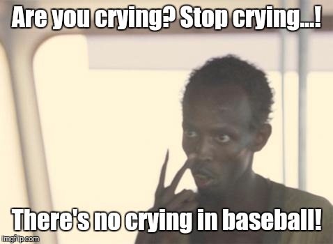 I'm The Captain Now Meme | Are you crying? Stop crying...! There's no crying in baseball! | image tagged in memes,i'm the captain now | made w/ Imgflip meme maker