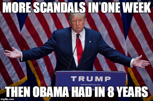 Donald Trump | MORE SCANDALS IN ONE WEEK; THEN OBAMA HAD IN 8 YEARS | image tagged in donald trump | made w/ Imgflip meme maker