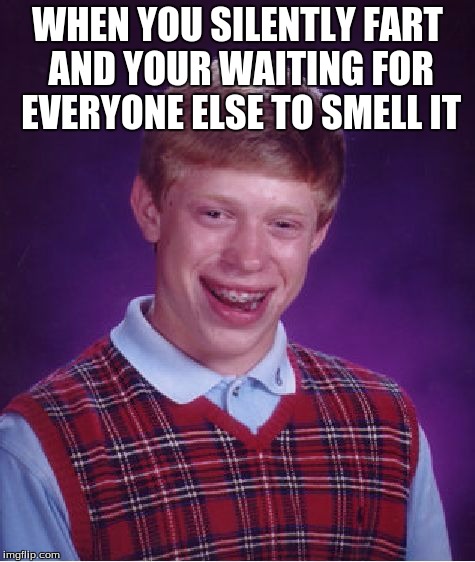 Bad Luck Brian Meme | WHEN YOU SILENTLY FART AND YOUR WAITING FOR EVERYONE ELSE TO SMELL IT | image tagged in memes,bad luck brian | made w/ Imgflip meme maker