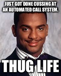 Thug Life | JUST GOT DONE CUSSING AT AN AUTOMATED CALL SYSTEM. THUG LIFE | image tagged in thug life | made w/ Imgflip meme maker