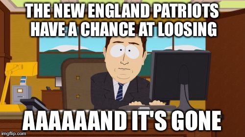 Aaaaand Its Gone Meme | THE NEW ENGLAND PATRIOTS HAVE A CHANCE AT LOOSING; AAAAAAND IT'S GONE | image tagged in memes,aaaaand its gone | made w/ Imgflip meme maker