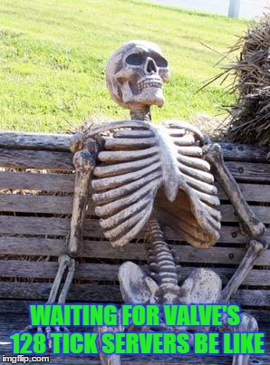 Waiting Skeleton | WAITING FOR VALVE'S 128 TICK SERVERS BE LIKE | image tagged in memes,waiting skeleton | made w/ Imgflip meme maker