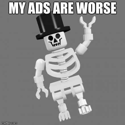 MY ADS ARE WORSE | made w/ Imgflip meme maker