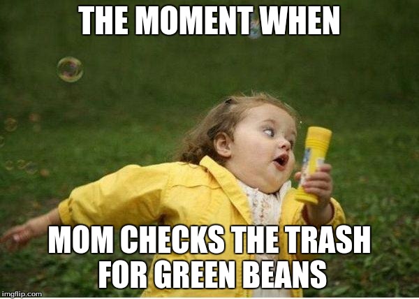 the moment | THE MOMENT WHEN; MOM CHECKS THE TRASH FOR GREEN BEANS | image tagged in memes,chubby bubbles girl,the moment | made w/ Imgflip meme maker
