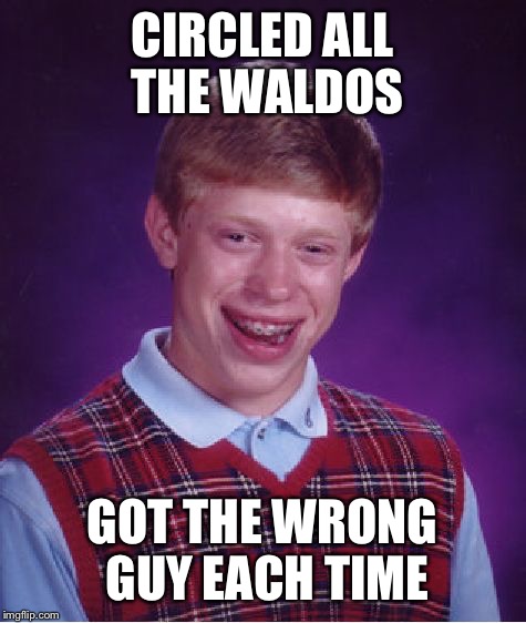 Bad Luck Brian Meme | CIRCLED ALL THE WALDOS GOT THE WRONG GUY EACH TIME | image tagged in memes,bad luck brian | made w/ Imgflip meme maker