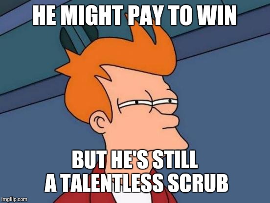 Futurama Fry Meme | HE MIGHT PAY TO WIN BUT HE'S STILL A TALENTLESS SCRUB | image tagged in memes,futurama fry | made w/ Imgflip meme maker
