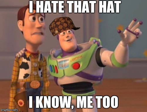 X, X Everywhere | I HATE THAT HAT; I KNOW, ME TOO | image tagged in memes,x x everywhere,scumbag | made w/ Imgflip meme maker