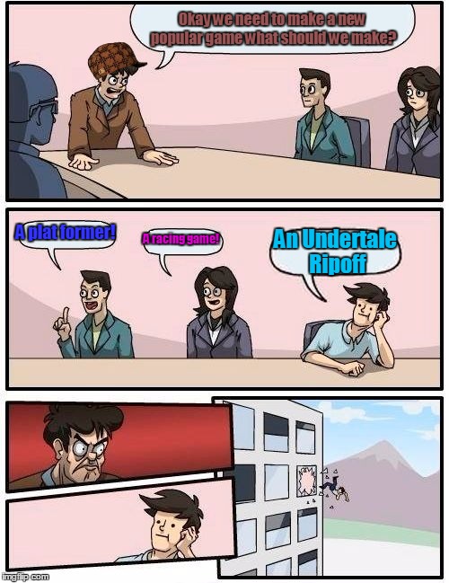 Boardroom Meeting Suggestion Meme | Okay we need to make a new popular game what should we make? A plat former! A racing game! An Undertale Ripoff | image tagged in memes,boardroom meeting suggestion,scumbag | made w/ Imgflip meme maker